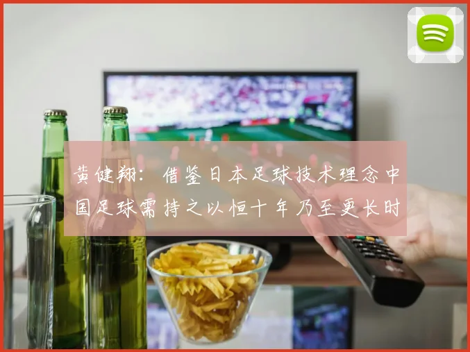 黄健翔：借鉴日本足球技术理念中国足球需持之以恒十年乃至更长时间