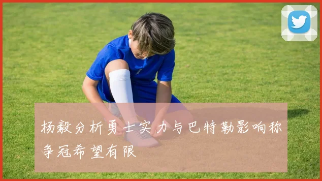 杨毅分析勇士实力与巴特勒影响称争冠希望有限