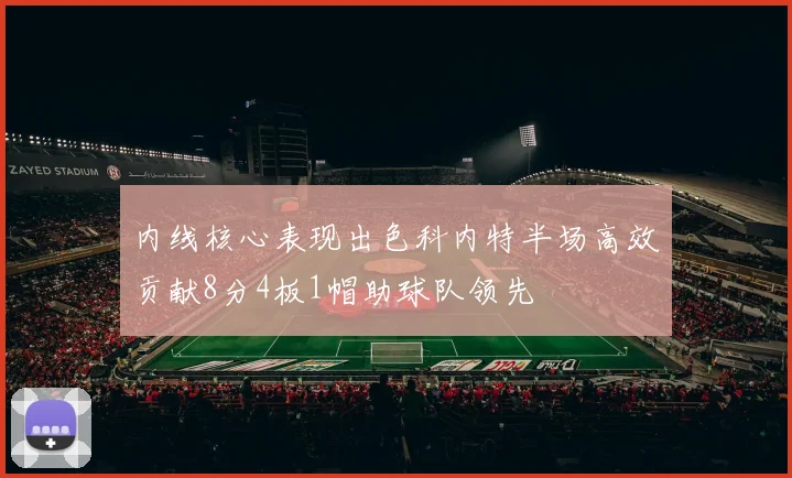 内线核心表现出色科内特半场高效贡献8分4板1帽助球队领先