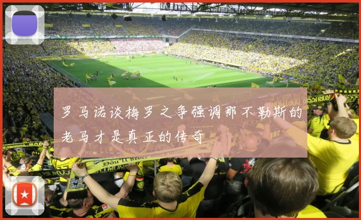 罗马诺谈梅罗之争强调那不勒斯的老马才是真正的传奇