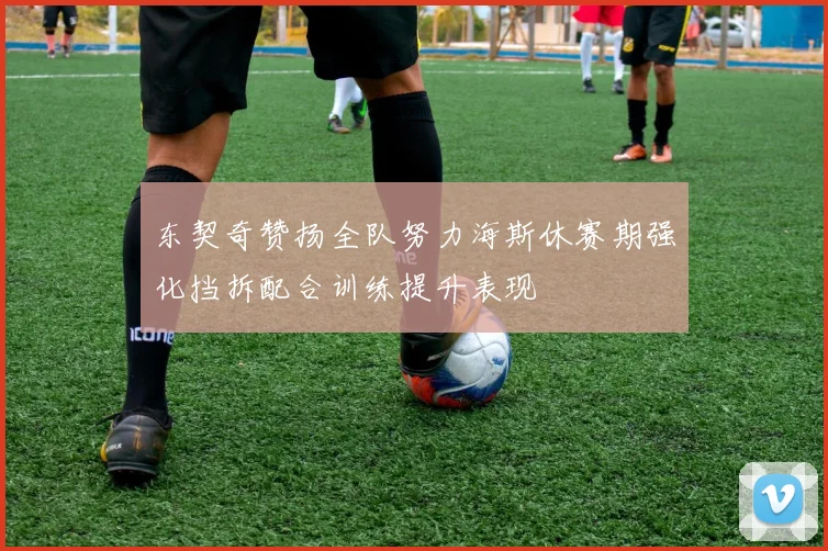 东契奇赞扬全队努力海斯休赛期强化挡拆配合训练提升表现