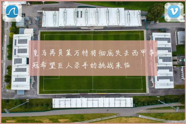 皇马再负莱万特将彻底失去西甲争冠希望巨人杀手的挑战来临