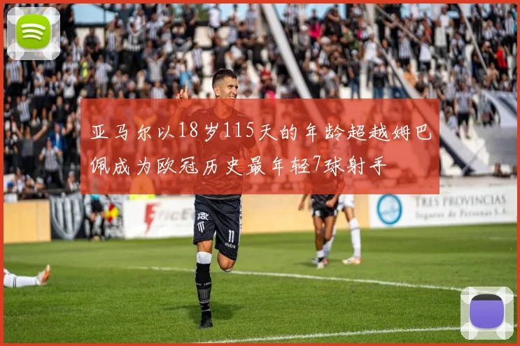 亚马尔以18岁115天的年龄超越姆巴佩成为欧冠历史最年轻7球射手