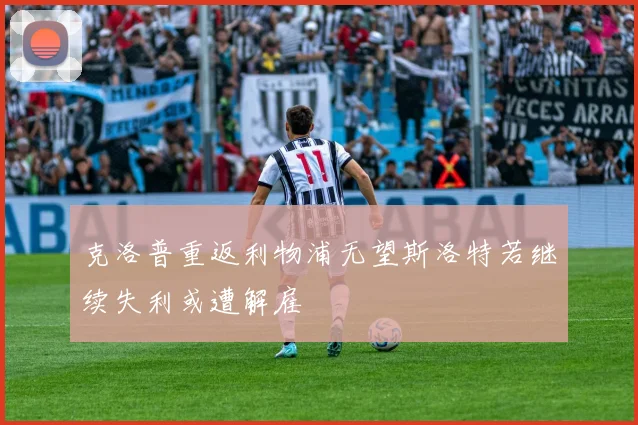 克洛普重返利物浦无望斯洛特若继续失利或遭解雇