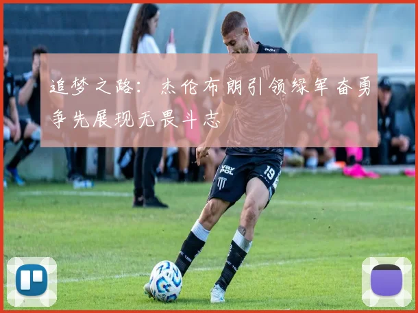 追梦之路：杰伦布朗引领绿军奋勇争先展现无畏斗志