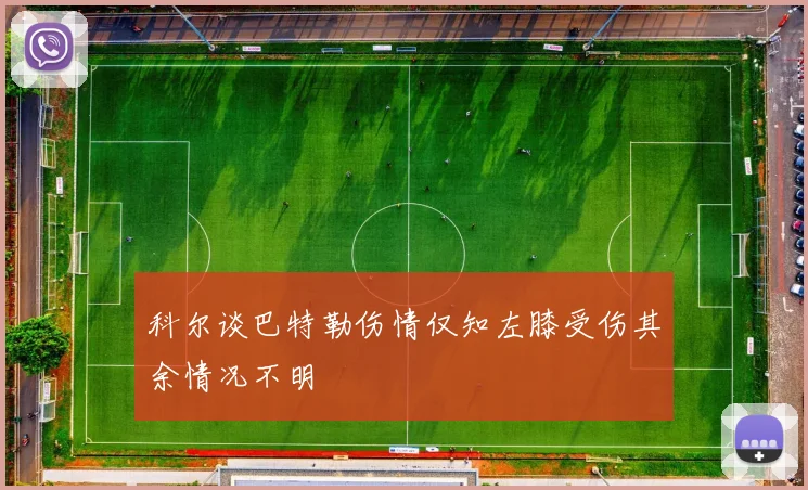 科尔谈巴特勒伤情仅知左膝受伤其余情况不明